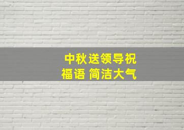 中秋送领导祝福语 简洁大气